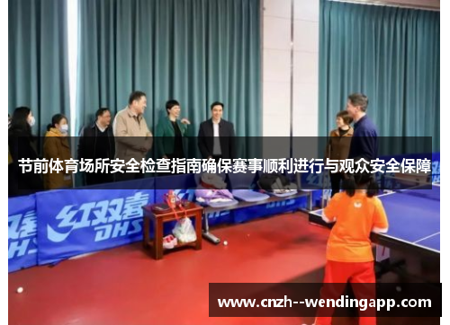 节前体育场所安全检查指南确保赛事顺利进行与观众安全保障 节前体育场所安全检查指南确保赛事顺利进行与观众安全保障