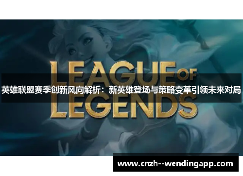 英雄联盟赛季创新风向解析:新英雄登场与策略变革引领未来对局 英雄联盟赛季创新风向解析:新英雄登场与策略变革引领未来对局