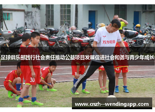 足球俱乐部践行社会责任推动公益项目发展促进社会和谐与青少年成长