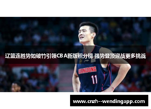 辽篮连胜势如破竹引领CBA新版积分榜 强势登顶迎战更多挑战