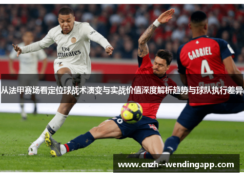 从法甲赛场看定位球战术演变与实战价值深度解析趋势与球队执行差异