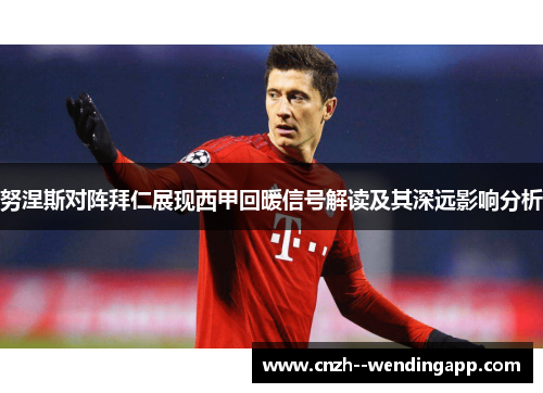 努涅斯对阵拜仁展现西甲回暖信号解读及其深远影响分析