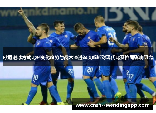 欧冠进球方式比例变化趋势与战术演进深度解析对现代比赛格局影响研究