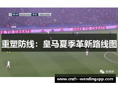 重塑防线：皇马夏季革新路线图