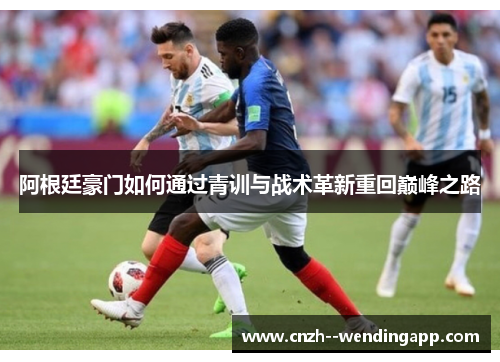 阿根廷豪门如何通过青训与战术革新重回巅峰之路 阿根廷豪门如何通过青训与战术革新重回巅峰之路