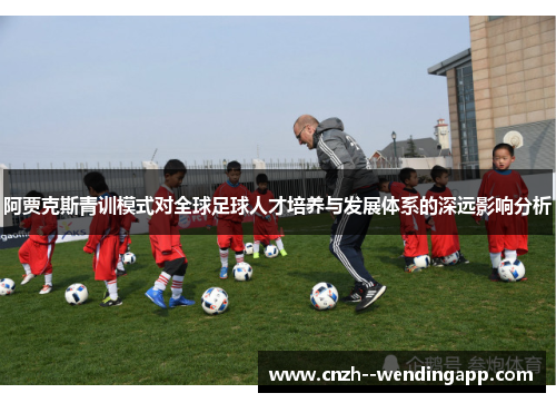 阿贾克斯青训模式对全球足球人才培养与发展体系的深远影响分析 阿贾克斯青训模式对全球足球人才培养与发展体系的深远影响分析