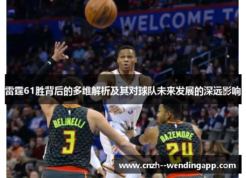 雷霆61胜背后的多维解析及其对球队未来发展的深远影响 雷霆61胜背后的多维解析及其对球队未来发展的深远影响