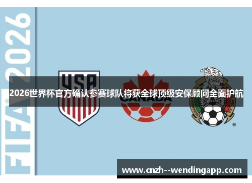 2026世界杯官方确认参赛球队将获全球顶级安保顾问全面护航 2026世界杯官方确认参赛球队将获全球顶级安保顾问全面护航