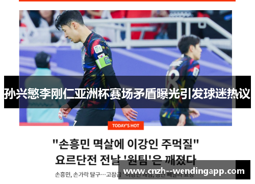 孙兴慜李刚仁亚洲杯赛场矛盾曝光引发球迷热议
