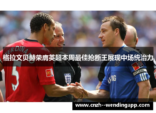 格拉文贝赫荣膺英超本周最佳抢断王展现中场统治力 格拉文贝赫荣膺英超本周最佳抢断王展现中场统治力