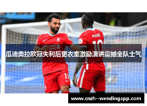 瓜迪奥拉欧冠失利后更衣室激励演讲震撼全队士气 瓜迪奥拉欧冠失利后更衣室激励演讲震撼全队士气