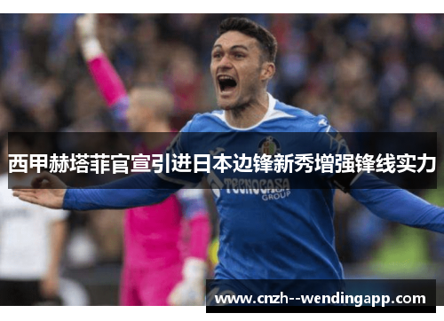 西甲赫塔菲官宣引进日本边锋新秀增强锋线实力 西甲赫塔菲官宣引进日本边锋新秀增强锋线实力