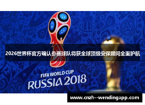 2026世界杯官方确认参赛球队将获全球顶级安保顾问全面护航 2026世界杯官方确认参赛球队将获全球顶级安保顾问全面护航