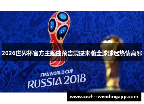 2026世界杯官方主题曲预告震撼来袭全球球迷热情高涨 2026世界杯官方主题曲预告震撼来袭全球球迷热情高涨