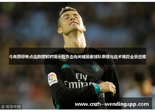 今夜西甲焦点战数据解析揭示胜负走向关键因素球队表现与战术博弈全景透视 今夜西甲焦点战数据解析揭示胜负走向关键因素球队表现与战术博弈全景透视