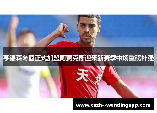 亨德森冬窗正式加盟阿贾克斯迎来新赛季中场重磅补强 亨德森冬窗正式加盟阿贾克斯迎来新赛季中场重磅补强