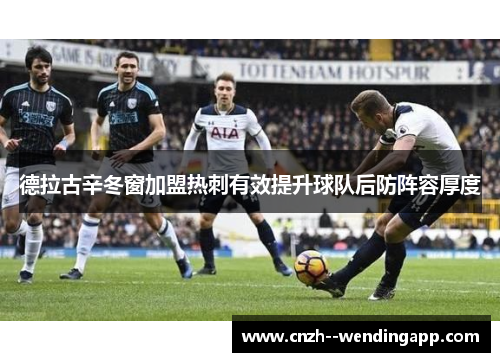 德拉古辛冬窗加盟热刺有效提升球队后防阵容厚度 德拉古辛冬窗加盟热刺有效提升球队后防阵容厚度