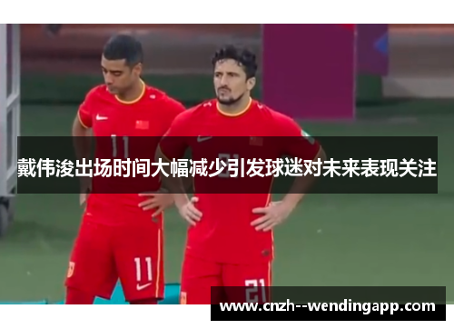 戴伟浚出场时间大幅减少引发球迷对未来表现关注