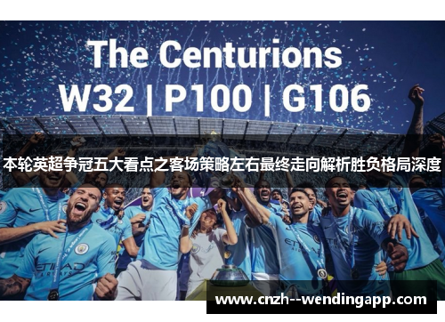 本轮英超争冠五大看点之客场策略左右最终走向解析胜负格局深度 本轮英超争冠五大看点之客场策略左右最终走向解析胜负格局深度