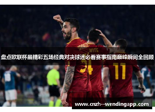 盘点欧联杯最精彩五场经典对决球迷必看赛事指南巅峰瞬间全回顾 盘点欧联杯最精彩五场经典对决球迷必看赛事指南巅峰瞬间全回顾